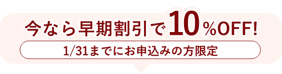 今なら早期割引で10%OFF!1/31までにお申し込みの方限定!